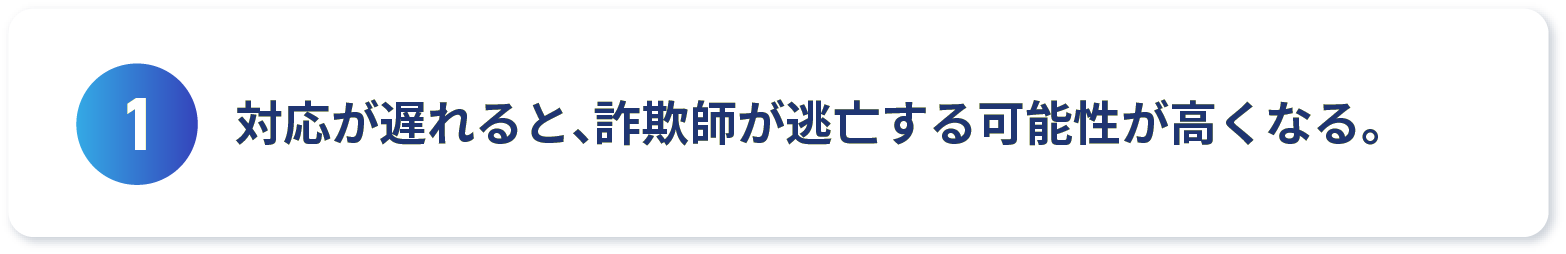 対応が遅れると、詐欺師が逃亡する可能性が高くなる。