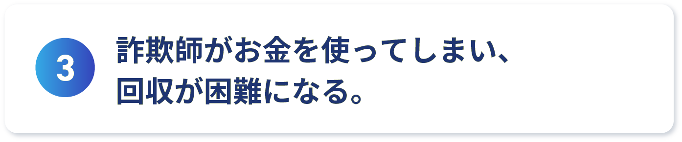 詐欺師がお金を使ってしまい、回収が困難になる。